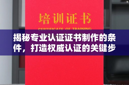 黔江揭秘专业认证证书制作的条件，打造权威认证的关键步骤
